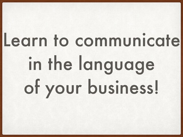 Learn to communicate
in the language
of your business!
