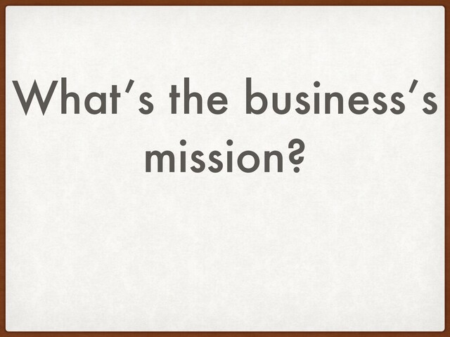 What’s the business’s
mission?
