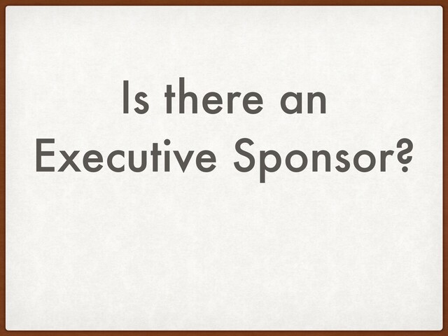 Is there an
Executive Sponsor?
