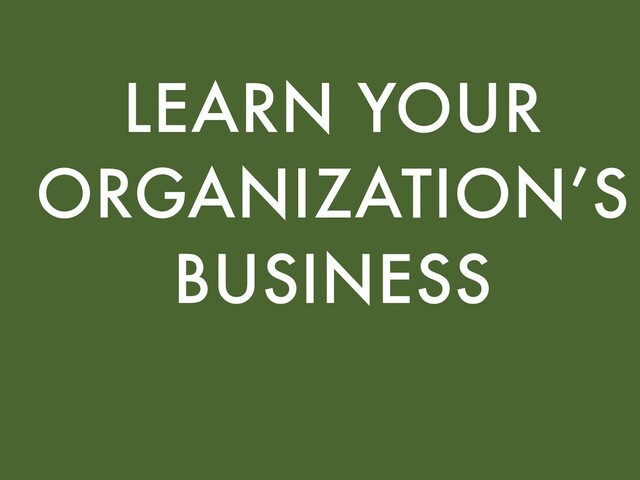 LEARN YOUR
ORGANIZATION’S
BUSINESS
