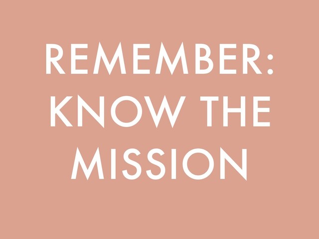 REMEMBER:
KNOW THE
MISSION
