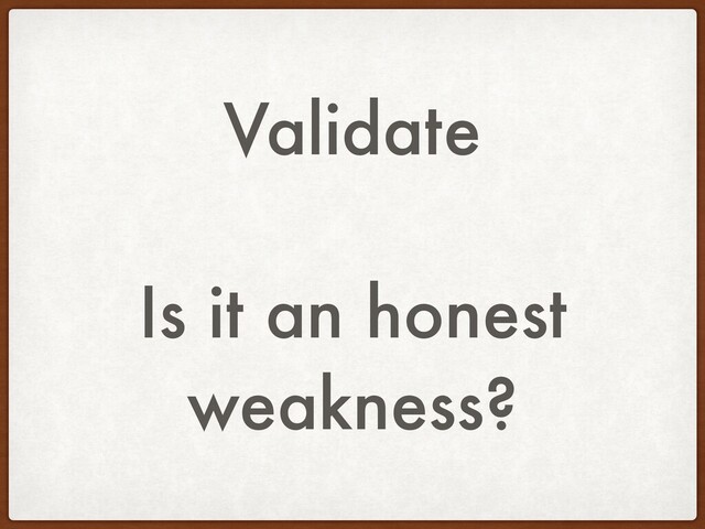 Validate
Is it an honest
weakness?
