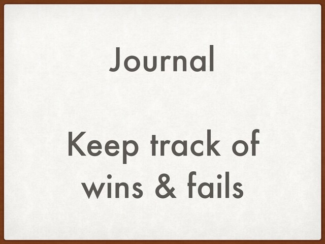 Journal
Keep track of
wins & fails
