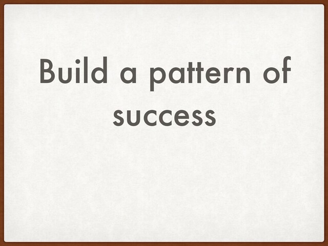 Build a pattern of
success
