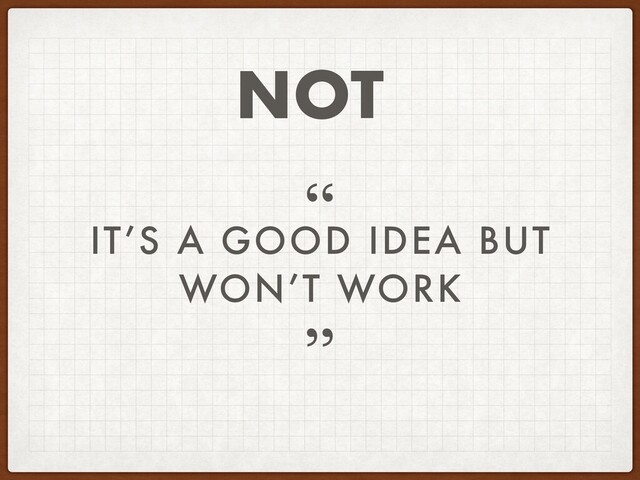 IT’S A GOOD IDEA BUT
WON’T WORK
”
“
NOT
