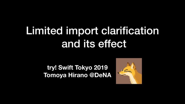 Limited import clariﬁcation
and its effect
try! Swift Tokyo 2019
Tomoya Hirano @DeNA
