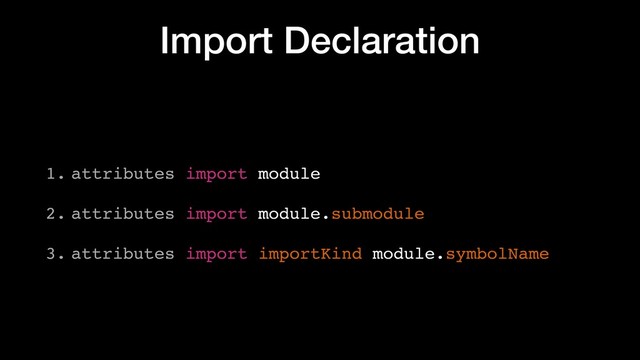 Import Declaration
1. attributes import module
2. attributes import module.submodule
3. attributes import importKind module.symbolName

