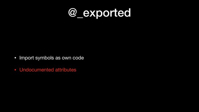 @_exported
• Import symbols as own code

• Undocumented attributes
