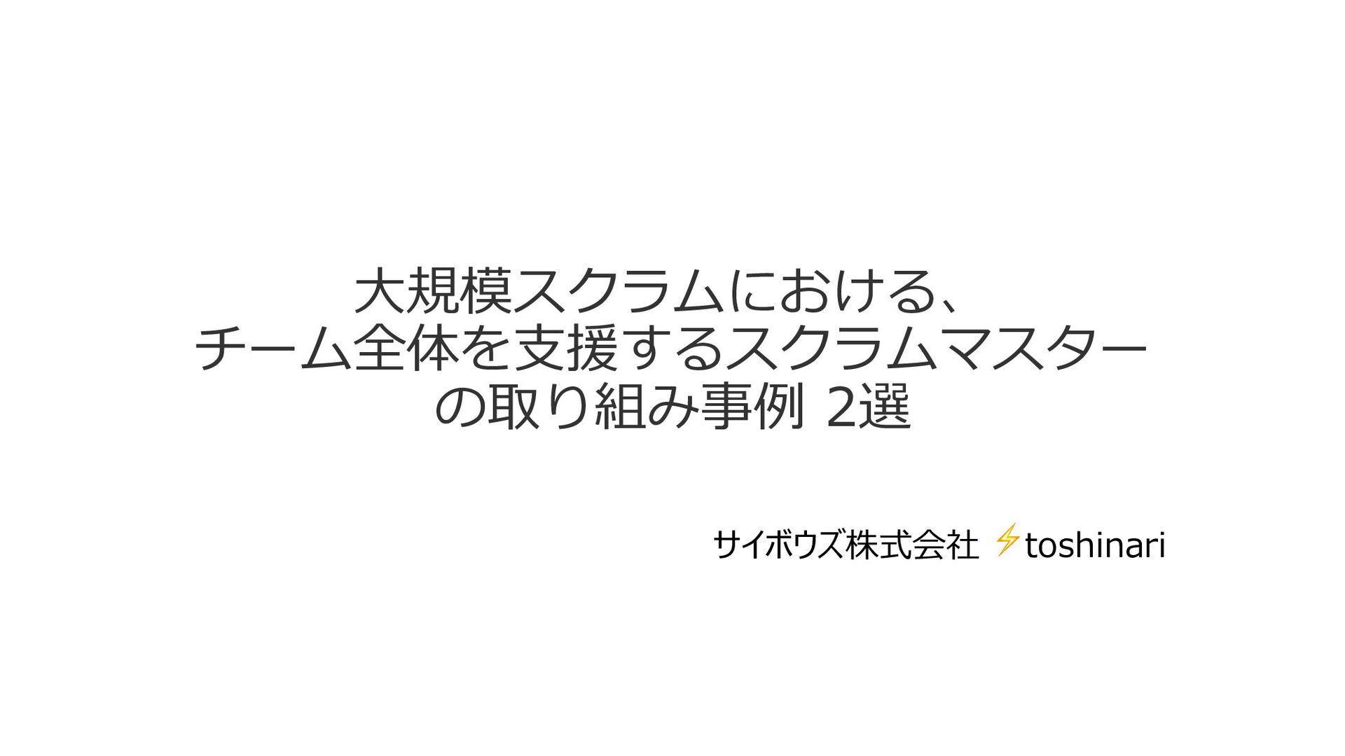 Slide Top: 大規模スクラムにおける、チーム全体を支援するスクラムマスターの取り組み事例 2選