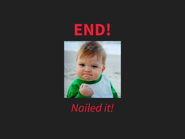 END!
Nailed it!
