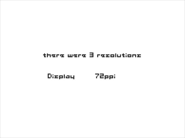 there were 3 resolutions
Display 72ppi
