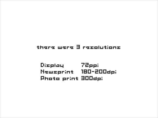 there were 3 resolutions
Display 72ppi
Newsprint 180-200dpi
Photo print 300dpi
