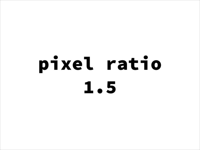 pixel ratio
1.5
