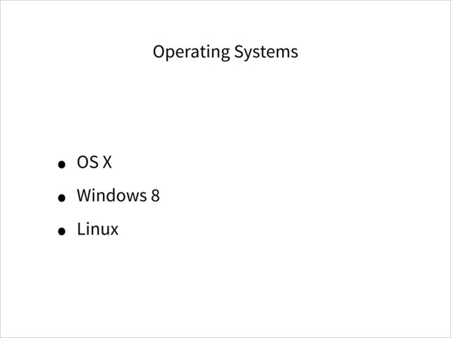 Operating Systems
• OS X
• Windows 8
• Linux
