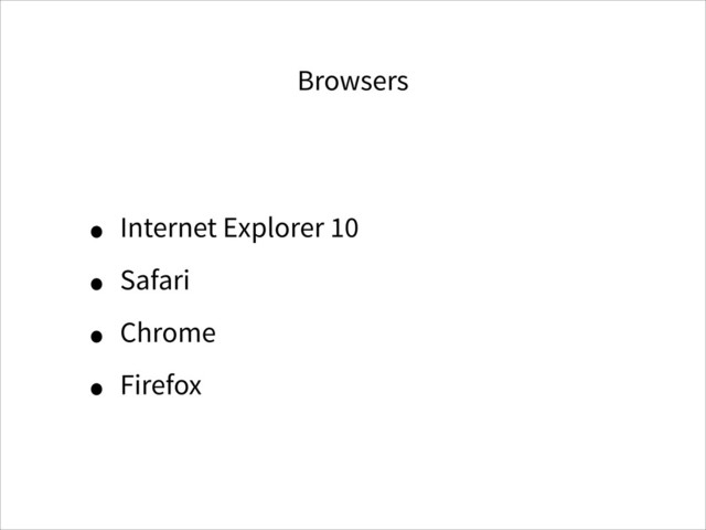 Browsers
• Internet Explorer 10
• Safari
• Chrome
• Firefox
