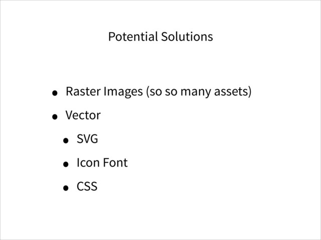 Potential Solutions
• Raster Images (so so many assets)
• Vector
• SVG
• Icon Font
• CSS

