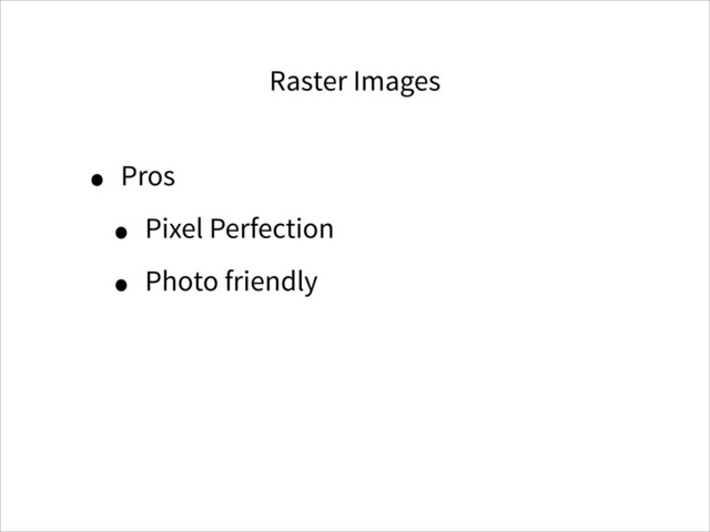 Raster Images
• Pros
• Pixel Perfection
• Photo friendly
