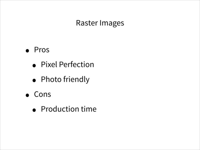 Raster Images
• Pros
• Pixel Perfection
• Photo friendly
• Cons
• Production time
