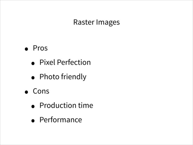 Raster Images
• Pros
• Pixel Perfection
• Photo friendly
• Cons
• Production time
• Performance
