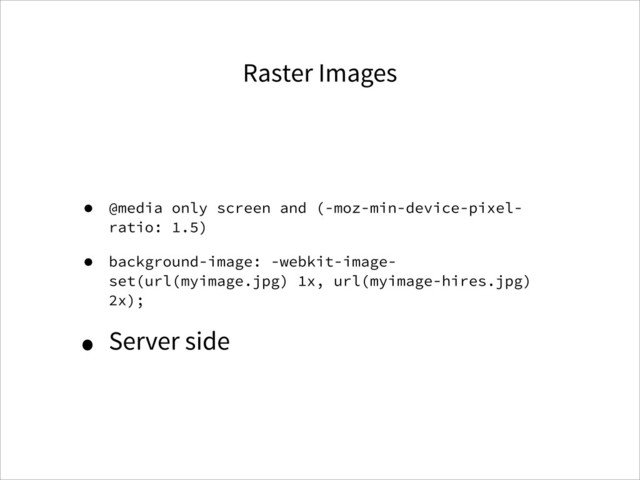 Raster Images
• @media only screen and (-moz-min-device-pixel-
ratio: 1.5)
• background-image: -webkit-image-
set(url(myimage.jpg) 1x, url(myimage-hires.jpg)
2x);
• Server side
