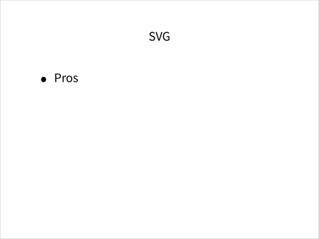 SVG
• Pros
