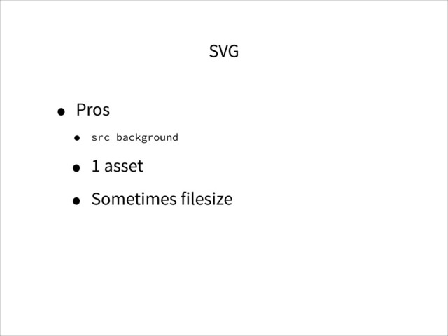 SVG
• Pros
• src background
• 1 asset
• Sometimes filesize
