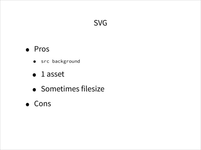 SVG
• Pros
• src background
• 1 asset
• Sometimes filesize
• Cons
