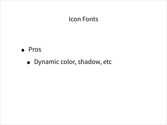 Icon Fonts
• Pros
• Dynamic color, shadow, etc
