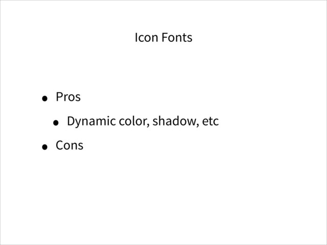 Icon Fonts
• Pros
• Dynamic color, shadow, etc
• Cons
