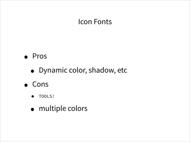 Icon Fonts
• Pros
• Dynamic color, shadow, etc
• Cons
• TOOLS!
• multiple colors
