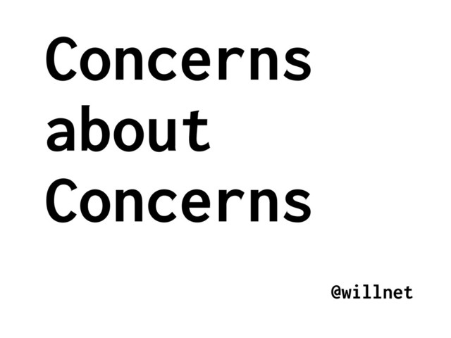 Concerns
about
Concerns
@willnet
