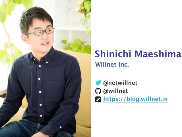 Shinichi Maeshima
!
"
#
@netwillnet
@willnet
https://blog.willnet.in
Willnet Inc.
