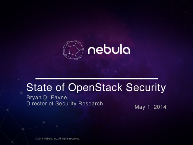 ©2014 Nebula, Inc. All rights reserved.
State of OpenStack Security
Bryan D. Payne
Director of Security Research
May 1, 2014
