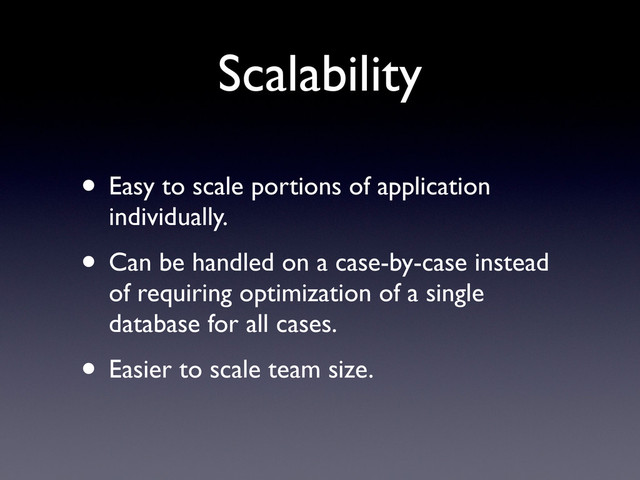 Scalability
• Easy to scale portions of application
individually.
• Can be handled on a case-by-case instead
of requiring optimization of a single
database for all cases.
• Easier to scale team size.
