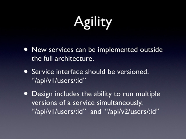 Agility
• New services can be implemented outside
the full architecture.
• Service interface should be versioned.
“/api/v1/users/:id”
• Design includes the ability to run multiple
versions of a service simultaneously.
“/api/v1/users/:id” and “/api/v2/users/:id”
