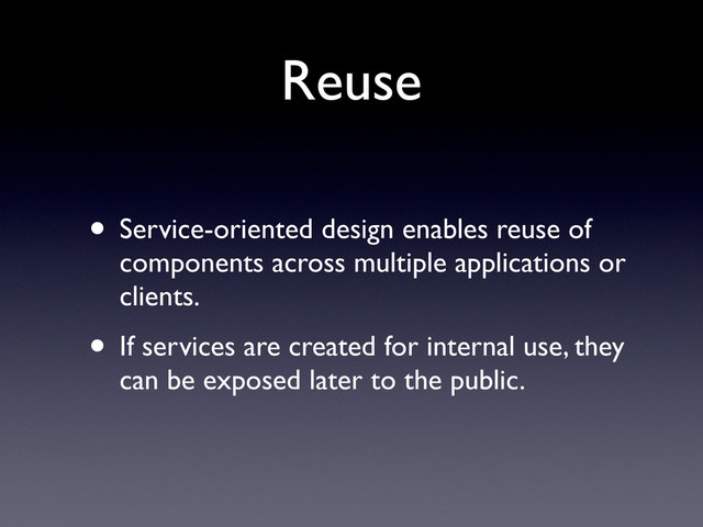 Reuse
• Service-oriented design enables reuse of
components across multiple applications or
clients.
• If services are created for internal use, they
can be exposed later to the public.

