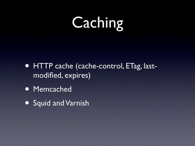 Caching
• HTTP cache (cache-control, ETag, last-
modiﬁed, expires)
• Memcached
• Squid and Varnish
