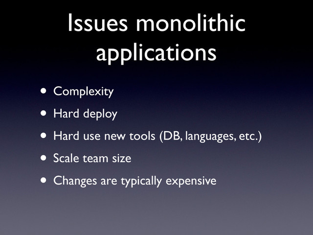 Issues monolithic
applications
• Complexity
• Hard deploy
• Hard use new tools (DB, languages, etc.)
• Scale team size
• Changes are typically expensive

