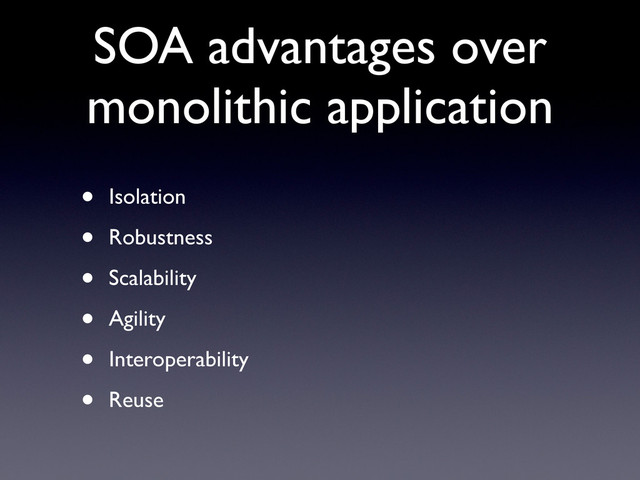 SOA advantages over
monolithic application
• Isolation
• Robustness
• Scalability
• Agility
• Interoperability
• Reuse
