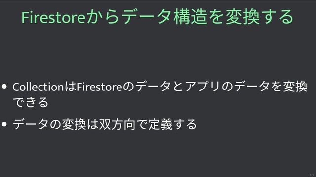 Firestore
からデータ構 を する
Collection
はFirestore
のデータとアプリのデータを
できる
データの は双 向で 義する
10 / 16
