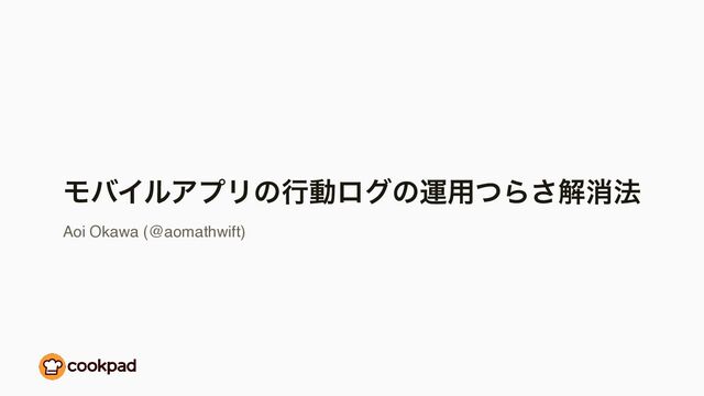 ϞόΠϧΞϓϦͷߦಈϩάͷӡ༻ͭΒ͞ղফ๏
Aoi Okawa (@aomathwift)
