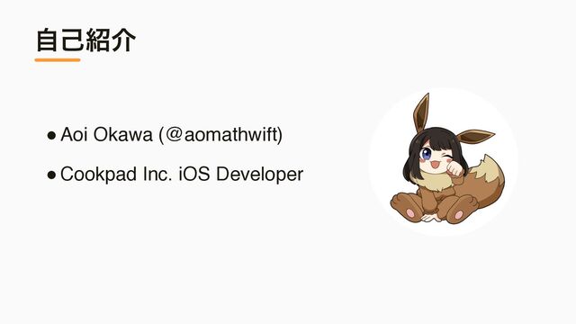 ●Aoi Okawa (@aomathwift)
●Cookpad Inc. iOS Developer
ࣗݾ঺հ
