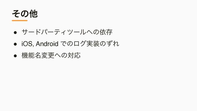 ͦͷଞ
● αʔυύʔςΟπʔϧ΁ͷґଘ
● iOS, Android Ͱͷϩά࣮૷ͷͣΕ
● ػೳ໊มߋ΁ͷରԠ
