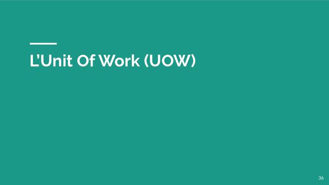 L’Unit Of Work (UOW)
36
