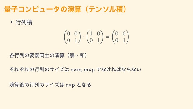 ྔࢠίϯϐϡʔλͷԋࢉʢςϯιϧੵʣ
• ߦྻੵ
(
0 0
0 1) ⋅ (
1 0
0 1) = (
0 0
0 1)
֤ߦྻͷཁૉಉ࢜ͷԋࢉʢੵɾ࿨ʣ
ͦΕͧΕͷߦྻͷαΠζ͸ n×m, m×p Ͱͳ͚Ε͹ͳΒͳ͍
ԋࢉޙͷߦྻͷαΠζ͸ n×p ͱͳΔ
