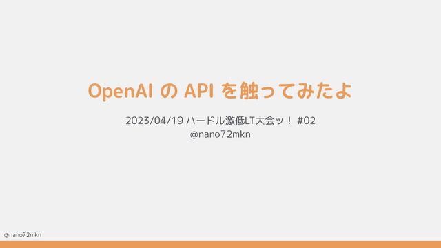 @nano72mkn
OpenAI の API を触ってみたよ
2023/04/19 ハードル激低LT大会ッ！ #02
@nano72mkn
