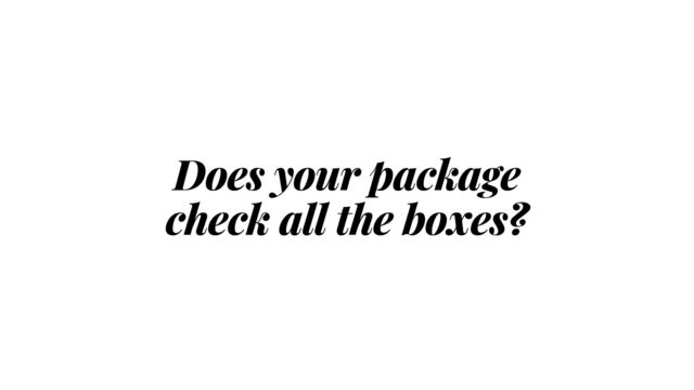 Does your package


check all the boxes?
