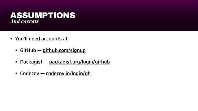 ASSUMPTIONS
And caveats
• You’ll need accounts at:


• GitHub — github.com/signup


• Packagist — packagist.org/login/github


• Codecov — codecov.io/login/gh
