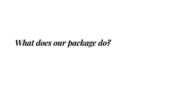 What does our package do?
