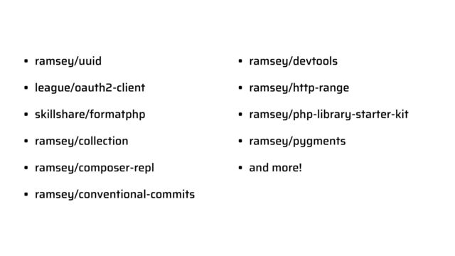 • ramsey/uuid


• league/oauth2-client


• skillshare/formatphp


• ramsey/collection


• ramsey/composer-repl


• ramsey/conventional-commits


• ramsey/devtools


• ramsey/http-range


• ramsey/php-library-starter-kit


• ramsey/pygments


• and more!
